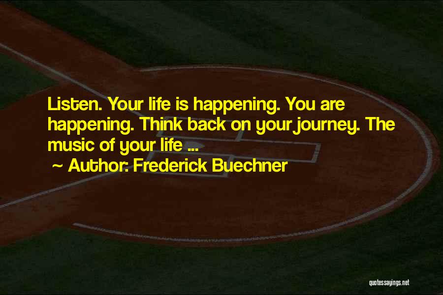 Frederick Buechner Quotes: Listen. Your Life Is Happening. You Are Happening. Think Back On Your Journey. The Music Of Your Life ...