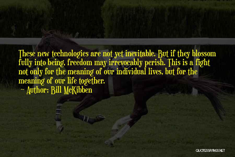 Bill McKibben Quotes: These New Technologies Are Not Yet Inevitable. But If They Blossom Fully Into Being, Freedom May Irrevocably Perish. This Is