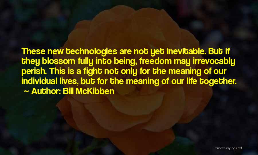 Bill McKibben Quotes: These New Technologies Are Not Yet Inevitable. But If They Blossom Fully Into Being, Freedom May Irrevocably Perish. This Is