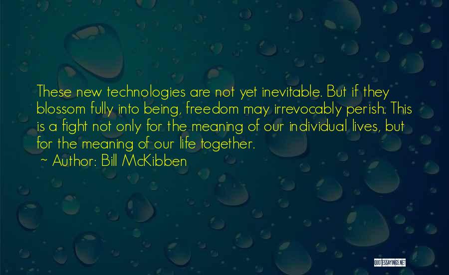 Bill McKibben Quotes: These New Technologies Are Not Yet Inevitable. But If They Blossom Fully Into Being, Freedom May Irrevocably Perish. This Is