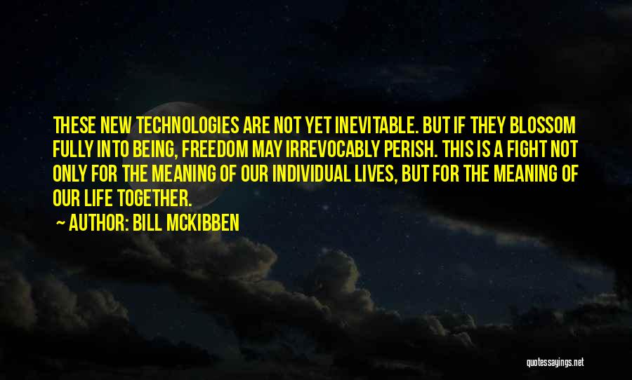 Bill McKibben Quotes: These New Technologies Are Not Yet Inevitable. But If They Blossom Fully Into Being, Freedom May Irrevocably Perish. This Is