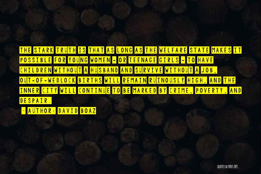 David Boaz Quotes: The Stark Truth Is That As Long As The Welfare State Makes It Possible For Young Women - Or Teenage