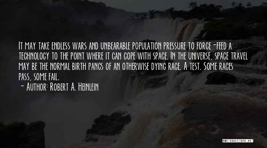 Robert A. Heinlein Quotes: It May Take Endless Wars And Unbearable Population Pressure To Force-feed A Technology To The Point Where It Can Cope