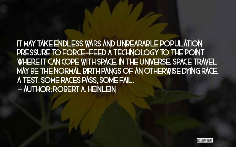 Robert A. Heinlein Quotes: It May Take Endless Wars And Unbearable Population Pressure To Force-feed A Technology To The Point Where It Can Cope