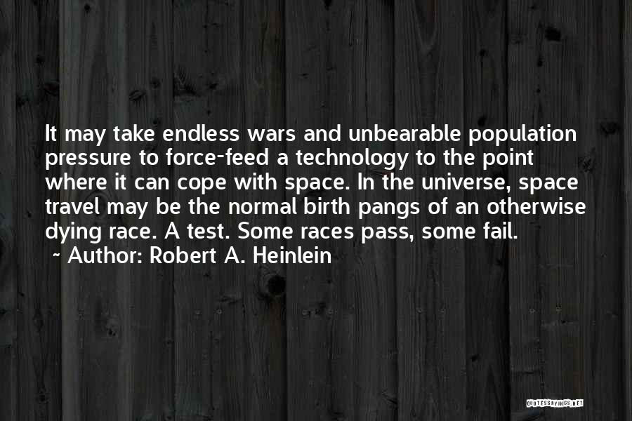 Robert A. Heinlein Quotes: It May Take Endless Wars And Unbearable Population Pressure To Force-feed A Technology To The Point Where It Can Cope