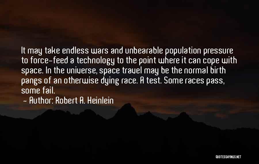 Robert A. Heinlein Quotes: It May Take Endless Wars And Unbearable Population Pressure To Force-feed A Technology To The Point Where It Can Cope