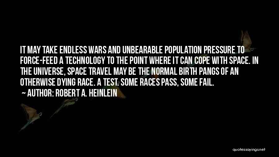 Robert A. Heinlein Quotes: It May Take Endless Wars And Unbearable Population Pressure To Force-feed A Technology To The Point Where It Can Cope