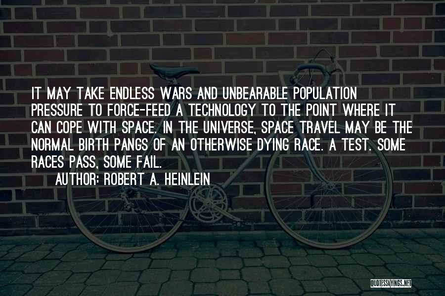 Robert A. Heinlein Quotes: It May Take Endless Wars And Unbearable Population Pressure To Force-feed A Technology To The Point Where It Can Cope