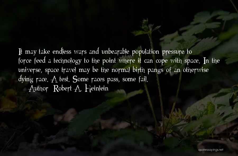 Robert A. Heinlein Quotes: It May Take Endless Wars And Unbearable Population Pressure To Force-feed A Technology To The Point Where It Can Cope