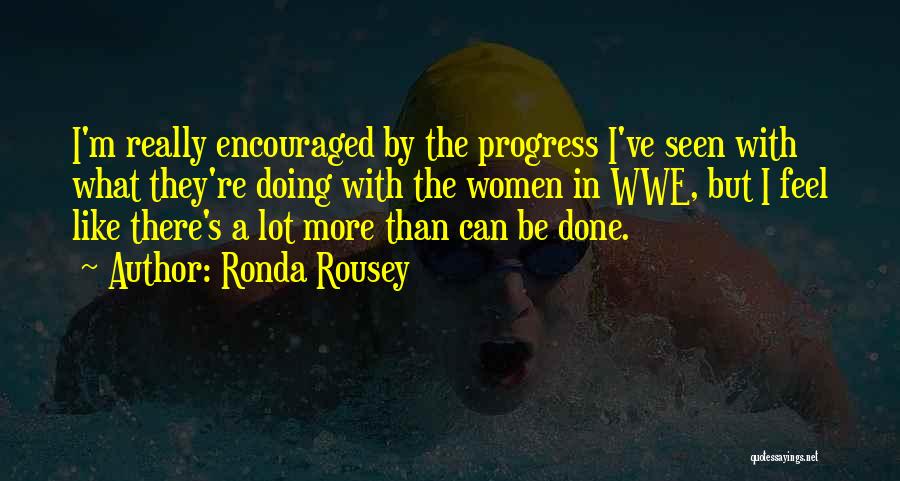 Ronda Rousey Quotes: I'm Really Encouraged By The Progress I've Seen With What They're Doing With The Women In Wwe, But I Feel