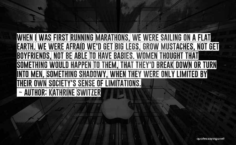 Kathrine Switzer Quotes: When I Was First Running Marathons, We Were Sailing On A Flat Earth. We Were Afraid We'd Get Big Legs,
