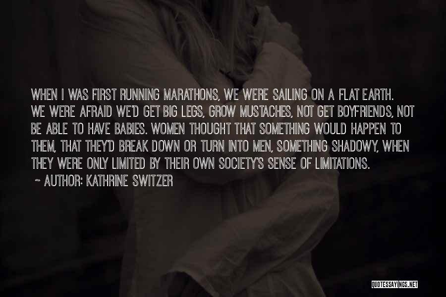 Kathrine Switzer Quotes: When I Was First Running Marathons, We Were Sailing On A Flat Earth. We Were Afraid We'd Get Big Legs,