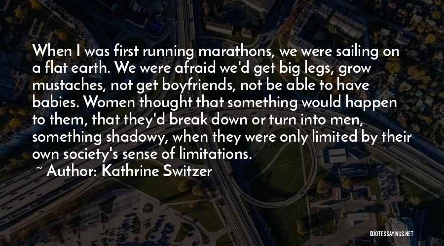 Kathrine Switzer Quotes: When I Was First Running Marathons, We Were Sailing On A Flat Earth. We Were Afraid We'd Get Big Legs,
