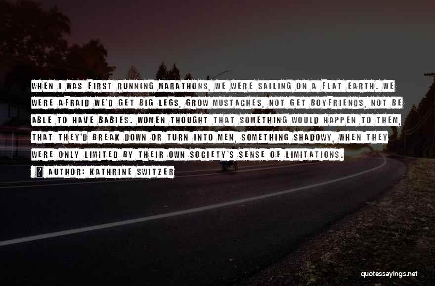 Kathrine Switzer Quotes: When I Was First Running Marathons, We Were Sailing On A Flat Earth. We Were Afraid We'd Get Big Legs,