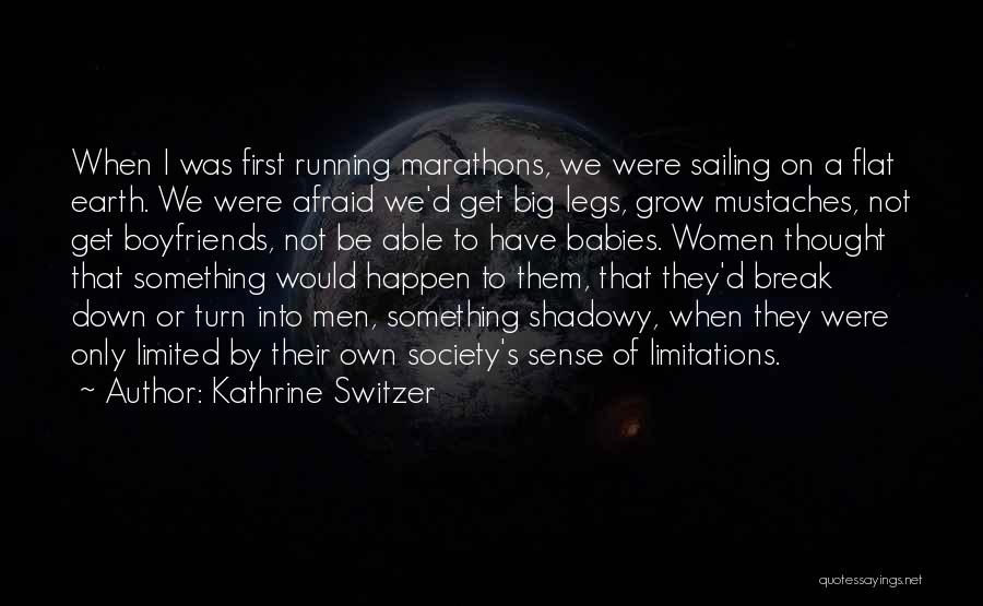 Kathrine Switzer Quotes: When I Was First Running Marathons, We Were Sailing On A Flat Earth. We Were Afraid We'd Get Big Legs,