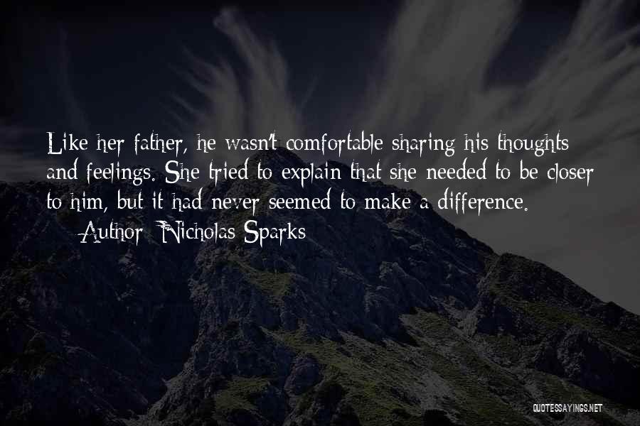 Nicholas Sparks Quotes: Like Her Father, He Wasn't Comfortable Sharing His Thoughts And Feelings. She Tried To Explain That She Needed To Be