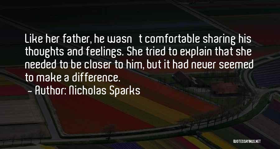 Nicholas Sparks Quotes: Like Her Father, He Wasn't Comfortable Sharing His Thoughts And Feelings. She Tried To Explain That She Needed To Be