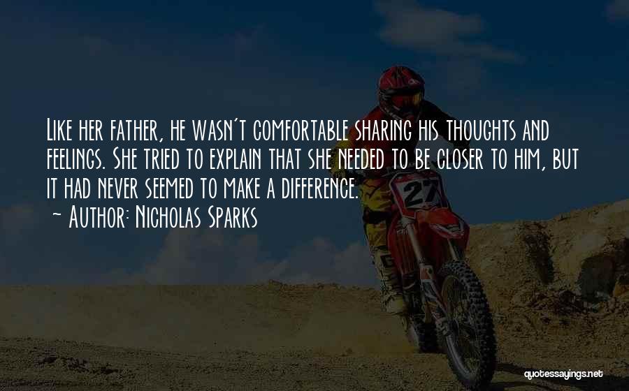 Nicholas Sparks Quotes: Like Her Father, He Wasn't Comfortable Sharing His Thoughts And Feelings. She Tried To Explain That She Needed To Be