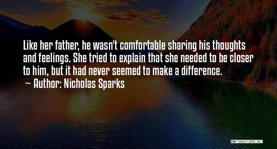 Nicholas Sparks Quotes: Like Her Father, He Wasn't Comfortable Sharing His Thoughts And Feelings. She Tried To Explain That She Needed To Be