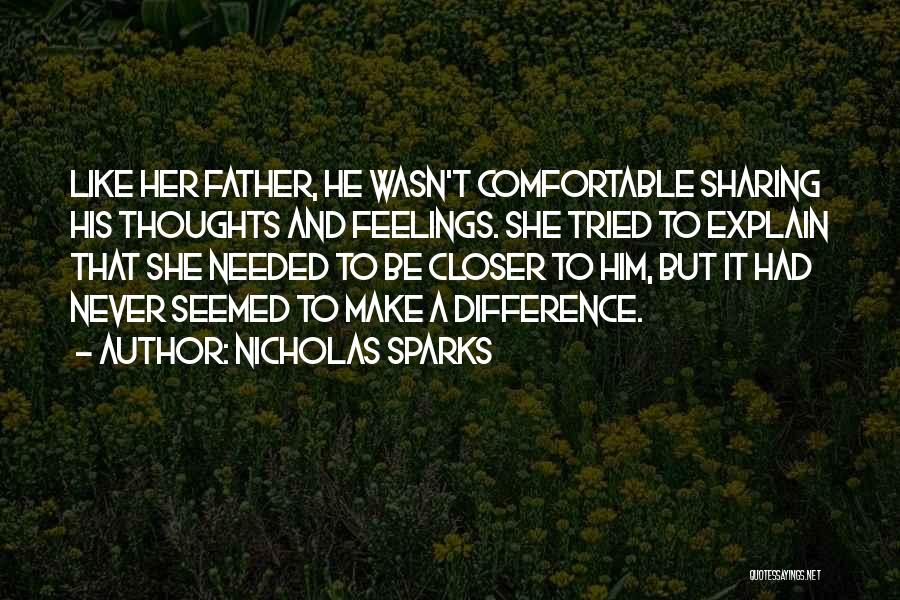 Nicholas Sparks Quotes: Like Her Father, He Wasn't Comfortable Sharing His Thoughts And Feelings. She Tried To Explain That She Needed To Be