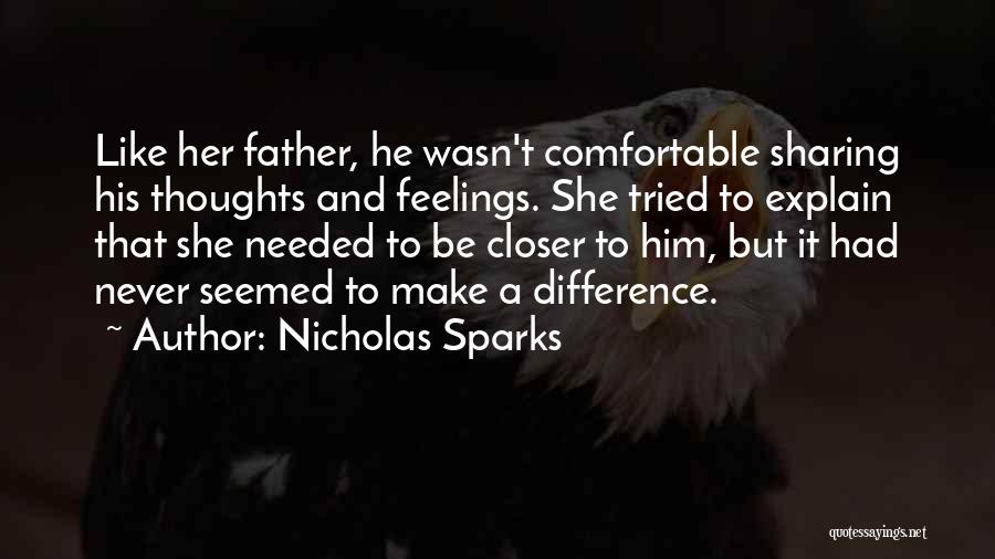 Nicholas Sparks Quotes: Like Her Father, He Wasn't Comfortable Sharing His Thoughts And Feelings. She Tried To Explain That She Needed To Be