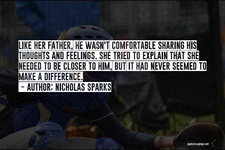 Nicholas Sparks Quotes: Like Her Father, He Wasn't Comfortable Sharing His Thoughts And Feelings. She Tried To Explain That She Needed To Be