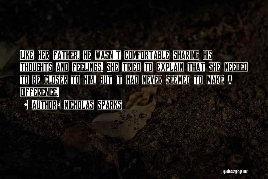 Nicholas Sparks Quotes: Like Her Father, He Wasn't Comfortable Sharing His Thoughts And Feelings. She Tried To Explain That She Needed To Be