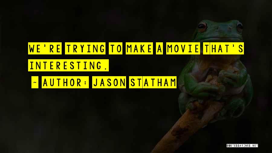 Jason Statham Quotes: We're Trying To Make A Movie That's Interesting.