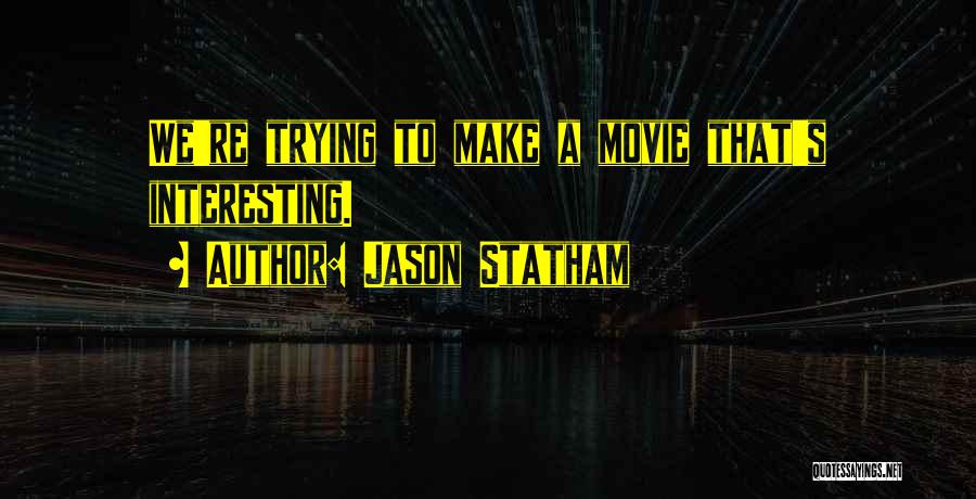 Jason Statham Quotes: We're Trying To Make A Movie That's Interesting.