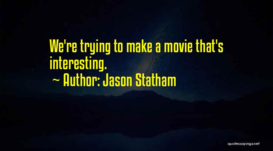 Jason Statham Quotes: We're Trying To Make A Movie That's Interesting.