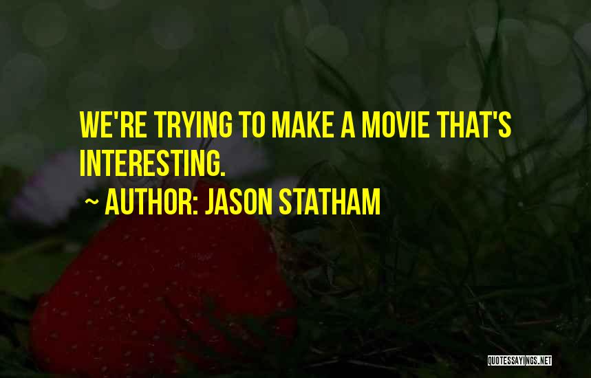 Jason Statham Quotes: We're Trying To Make A Movie That's Interesting.