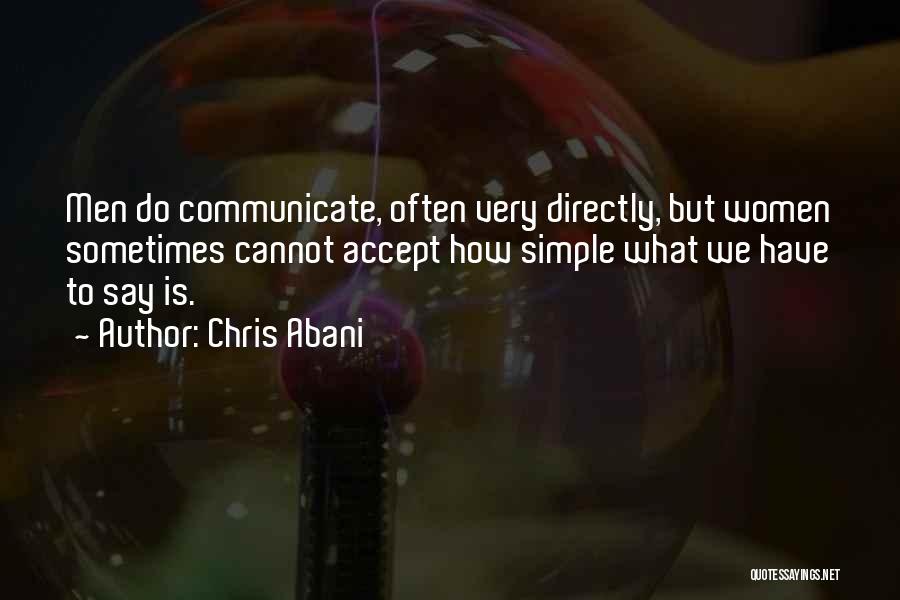 Chris Abani Quotes: Men Do Communicate, Often Very Directly, But Women Sometimes Cannot Accept How Simple What We Have To Say Is.