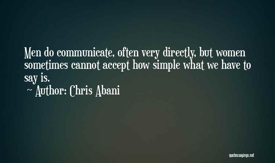 Chris Abani Quotes: Men Do Communicate, Often Very Directly, But Women Sometimes Cannot Accept How Simple What We Have To Say Is.