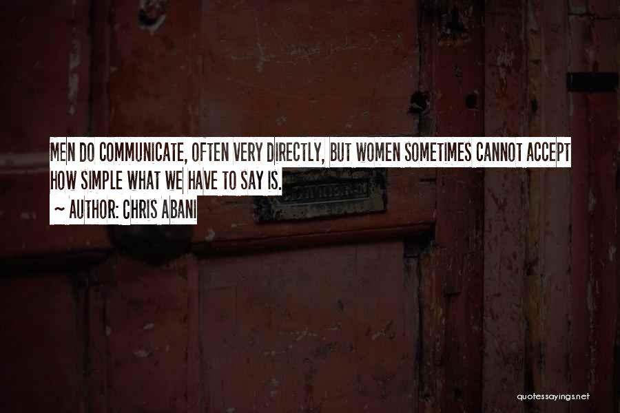 Chris Abani Quotes: Men Do Communicate, Often Very Directly, But Women Sometimes Cannot Accept How Simple What We Have To Say Is.