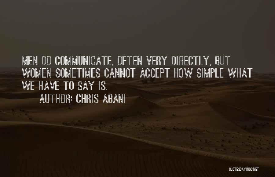 Chris Abani Quotes: Men Do Communicate, Often Very Directly, But Women Sometimes Cannot Accept How Simple What We Have To Say Is.