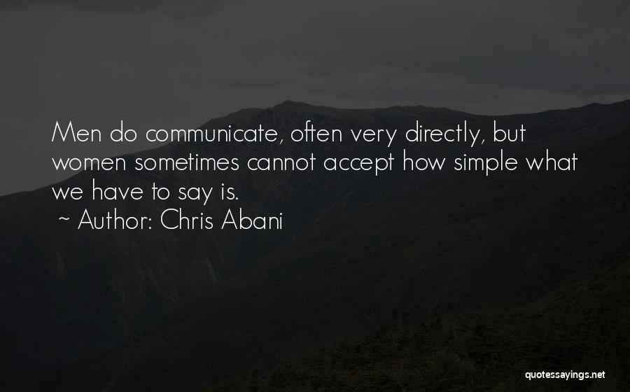 Chris Abani Quotes: Men Do Communicate, Often Very Directly, But Women Sometimes Cannot Accept How Simple What We Have To Say Is.