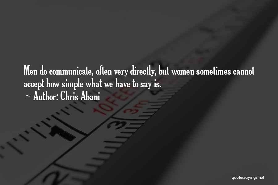 Chris Abani Quotes: Men Do Communicate, Often Very Directly, But Women Sometimes Cannot Accept How Simple What We Have To Say Is.