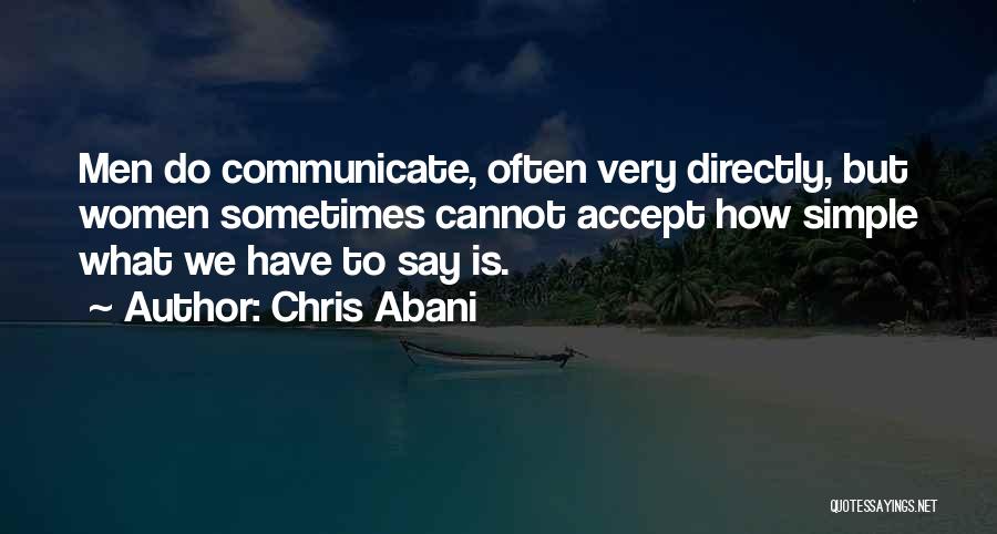 Chris Abani Quotes: Men Do Communicate, Often Very Directly, But Women Sometimes Cannot Accept How Simple What We Have To Say Is.