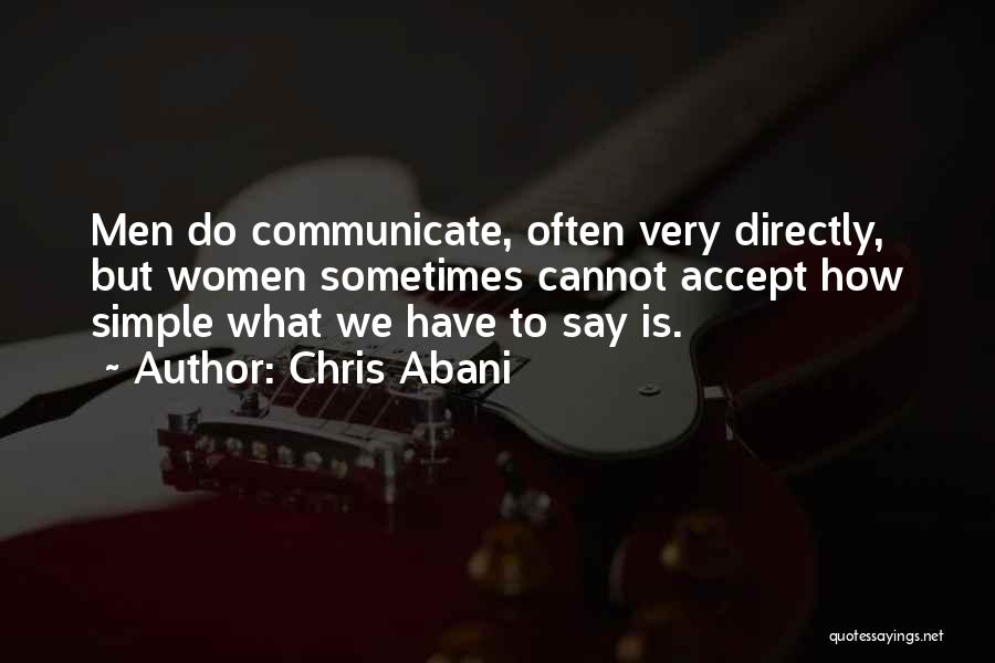 Chris Abani Quotes: Men Do Communicate, Often Very Directly, But Women Sometimes Cannot Accept How Simple What We Have To Say Is.