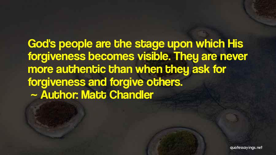 Matt Chandler Quotes: God's People Are The Stage Upon Which His Forgiveness Becomes Visible. They Are Never More Authentic Than When They Ask