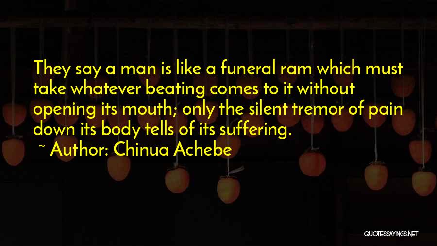 Chinua Achebe Quotes: They Say A Man Is Like A Funeral Ram Which Must Take Whatever Beating Comes To It Without Opening Its