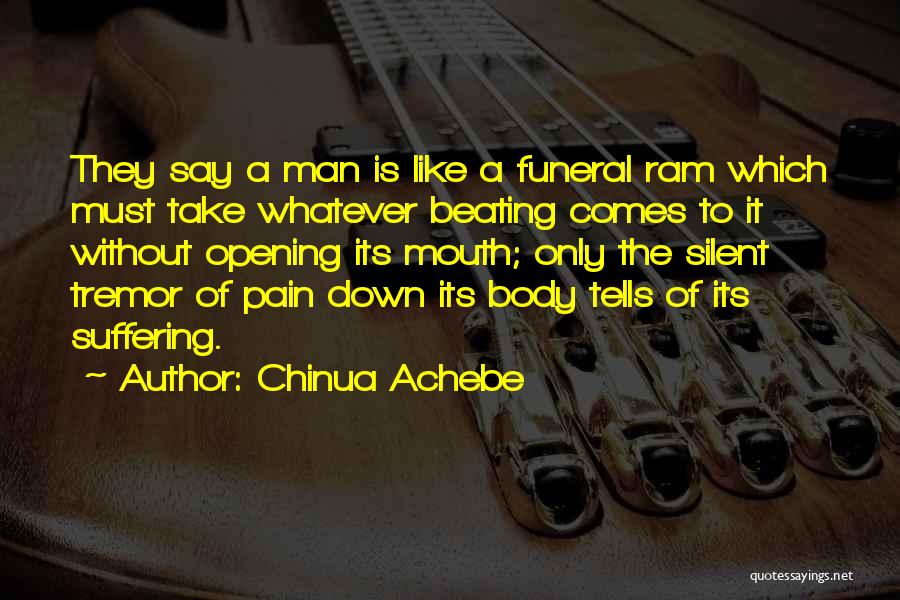 Chinua Achebe Quotes: They Say A Man Is Like A Funeral Ram Which Must Take Whatever Beating Comes To It Without Opening Its