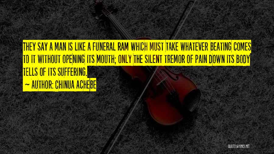 Chinua Achebe Quotes: They Say A Man Is Like A Funeral Ram Which Must Take Whatever Beating Comes To It Without Opening Its