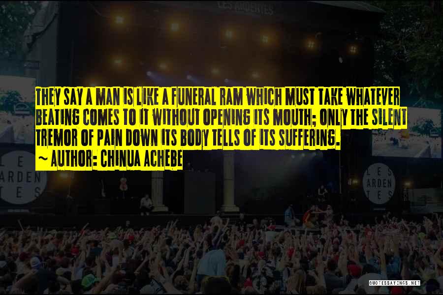 Chinua Achebe Quotes: They Say A Man Is Like A Funeral Ram Which Must Take Whatever Beating Comes To It Without Opening Its