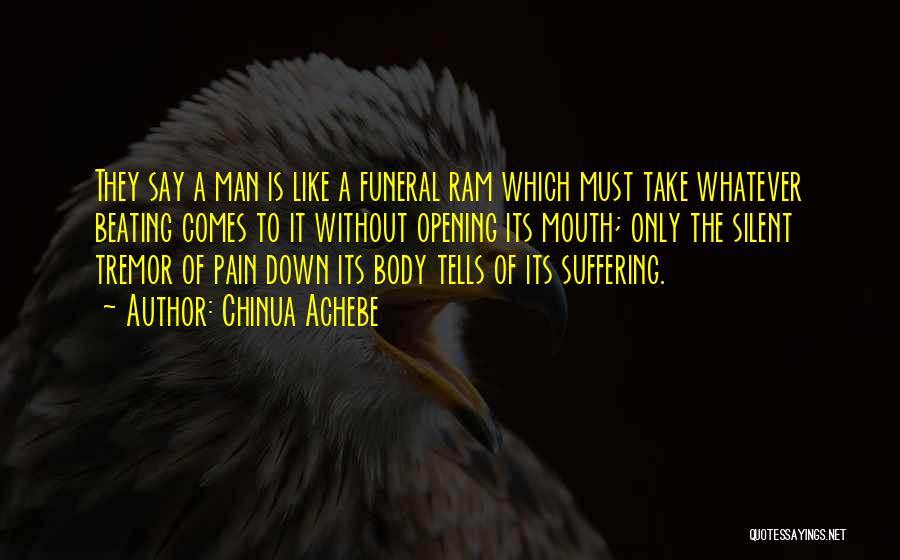 Chinua Achebe Quotes: They Say A Man Is Like A Funeral Ram Which Must Take Whatever Beating Comes To It Without Opening Its