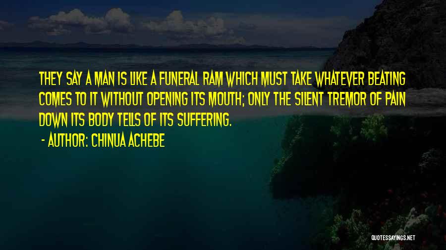 Chinua Achebe Quotes: They Say A Man Is Like A Funeral Ram Which Must Take Whatever Beating Comes To It Without Opening Its