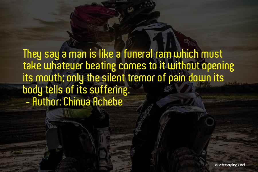 Chinua Achebe Quotes: They Say A Man Is Like A Funeral Ram Which Must Take Whatever Beating Comes To It Without Opening Its