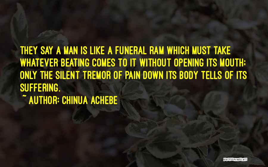 Chinua Achebe Quotes: They Say A Man Is Like A Funeral Ram Which Must Take Whatever Beating Comes To It Without Opening Its