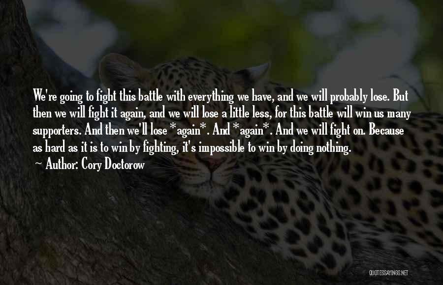 Cory Doctorow Quotes: We're Going To Fight This Battle With Everything We Have, And We Will Probably Lose. But Then We Will Fight