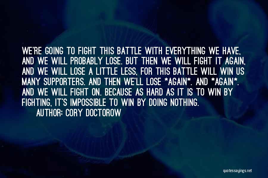 Cory Doctorow Quotes: We're Going To Fight This Battle With Everything We Have, And We Will Probably Lose. But Then We Will Fight